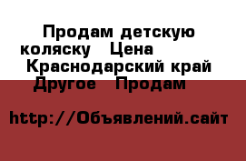 Продам детскую коляску › Цена ­ 4 500 - Краснодарский край Другое » Продам   